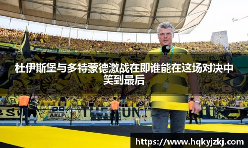 杜伊斯堡与多特蒙德激战在即谁能在这场对决中笑到最后